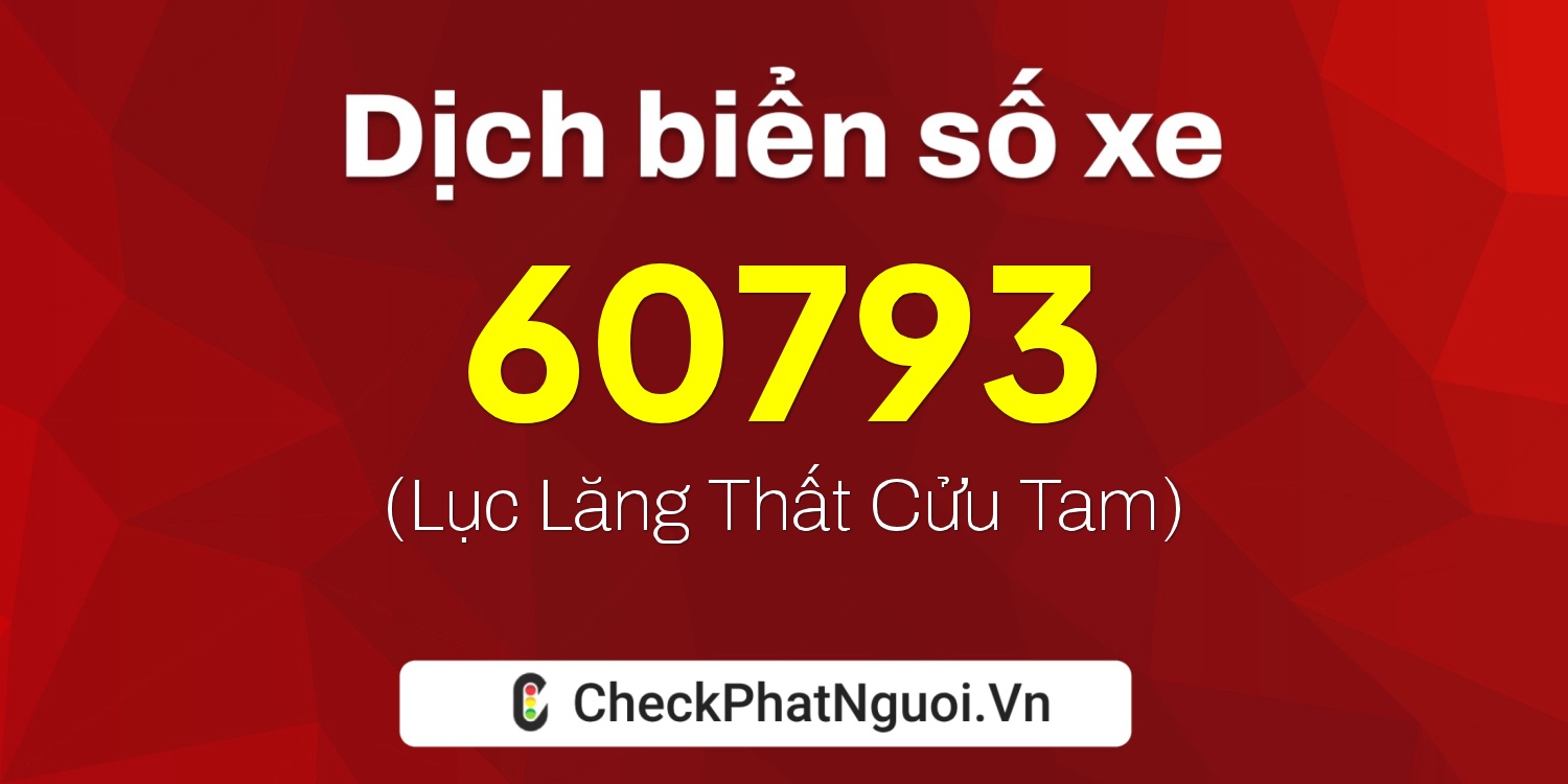 Dịch ý nghĩa <b>biển số xe 71B3-60793</b> tại website checkphatnguoi.vn