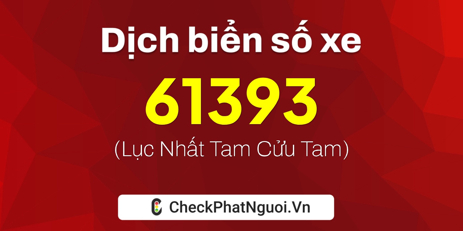 Dịch ý nghĩa <b>biển số xe 68T1-61393</b> tại website checkphatnguoi.vn