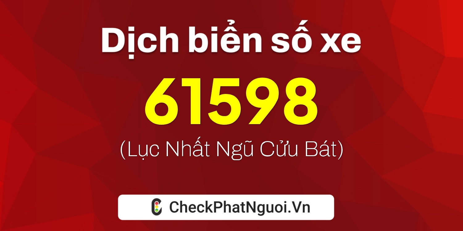 Dịch ý nghĩa <b>biển số xe 15K-61598</b> tại website checkphatnguoi.vn