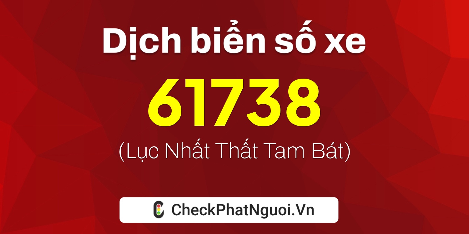 Dịch ý nghĩa <b>biển số xe 61738</b> tại website checkphatnguoi.vn