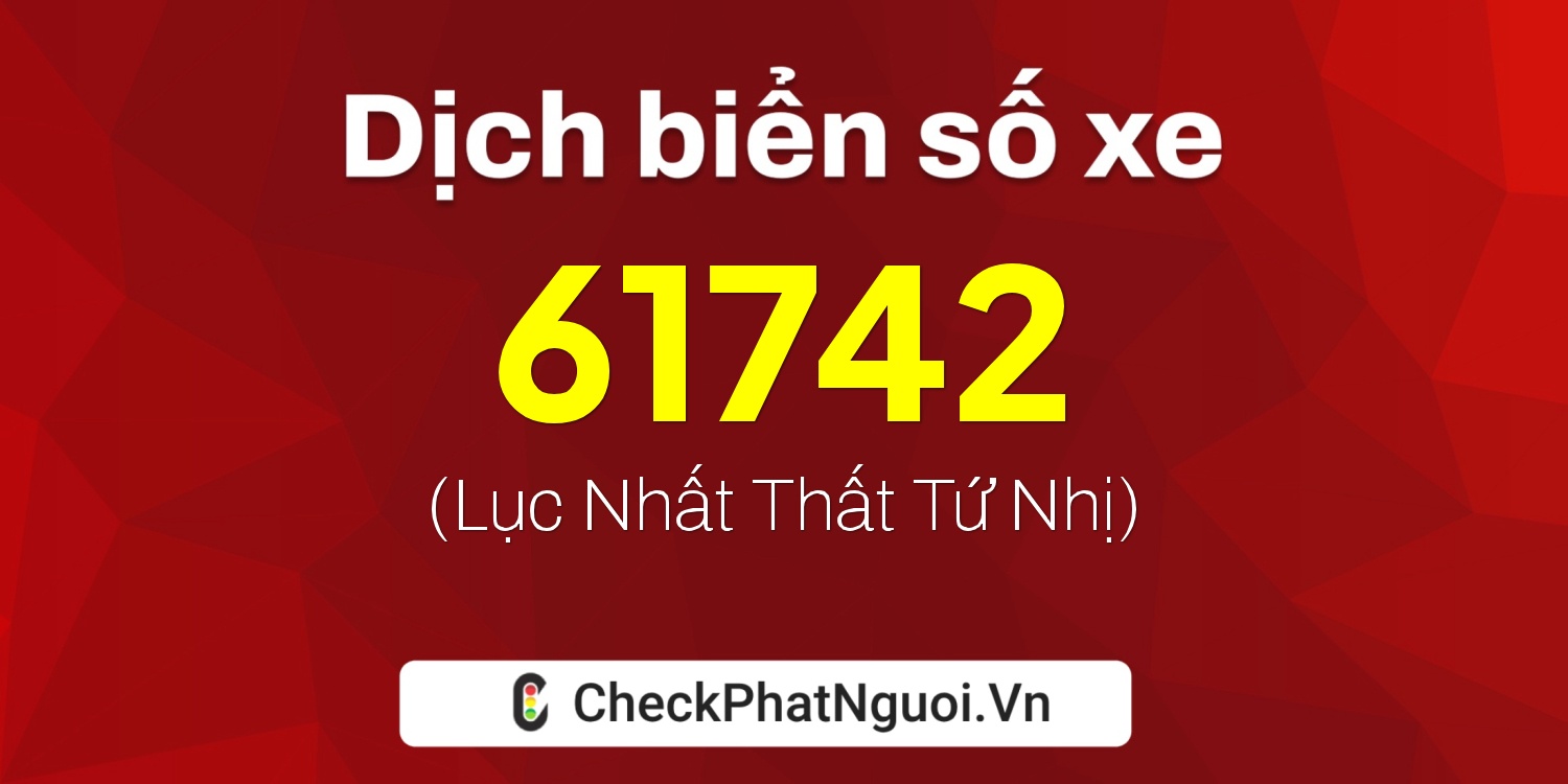 Dịch ý nghĩa <b>biển số xe 60AA-61742</b> tại website checkphatnguoi.vn