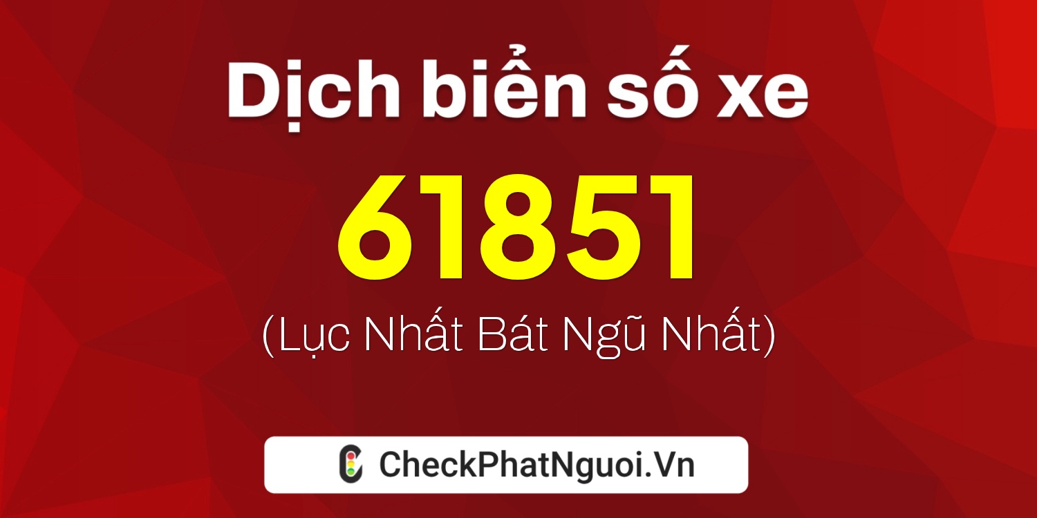 Dịch ý nghĩa <b>biển số xe 60K-61851</b> tại website checkphatnguoi.vn