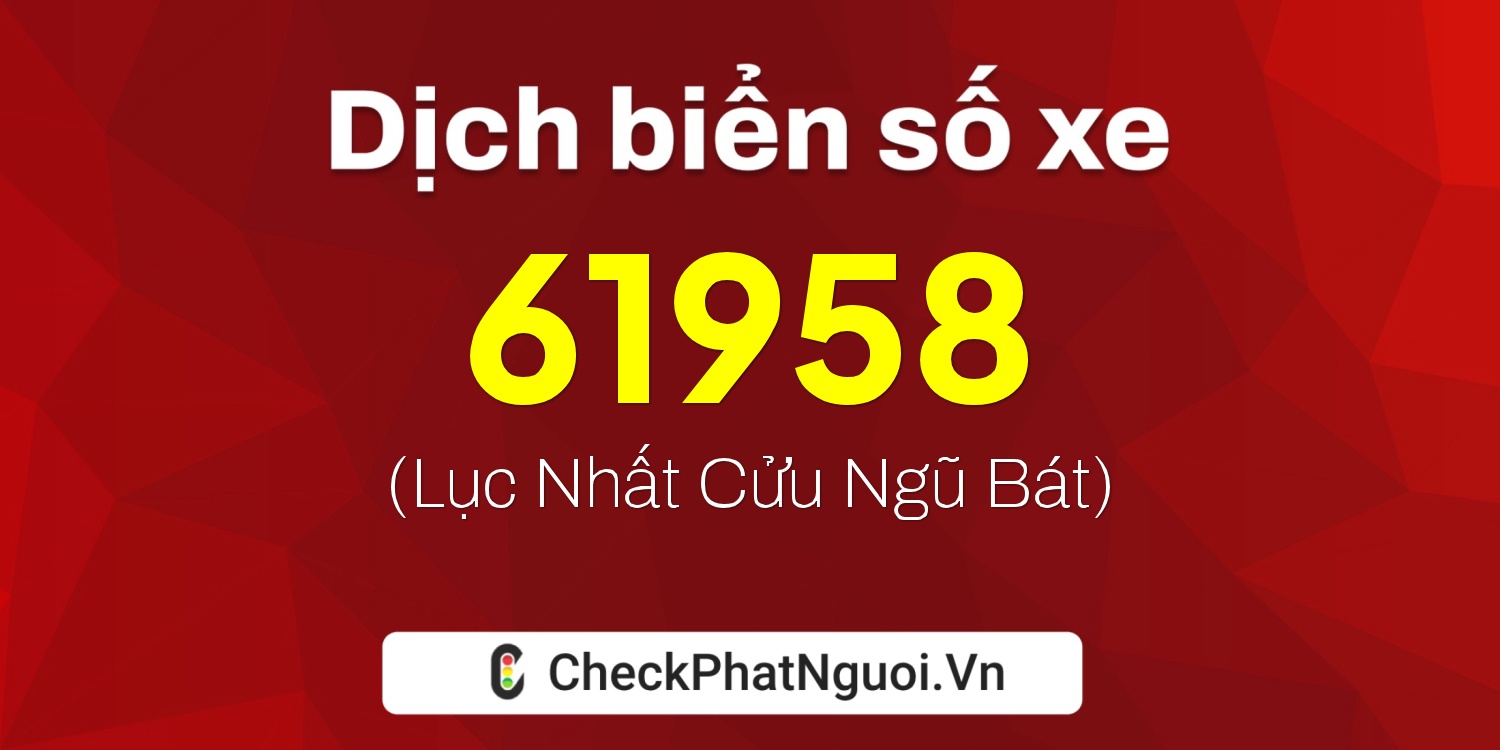 Dịch ý nghĩa <b>biển số xe 67B2-61958</b> tại website checkphatnguoi.vn