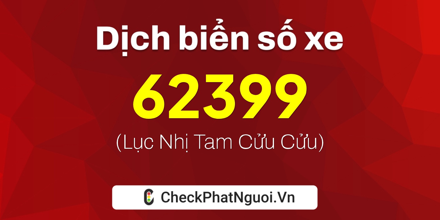 Dịch ý nghĩa <b>biển số xe 73H1-62399</b> tại website checkphatnguoi.vn