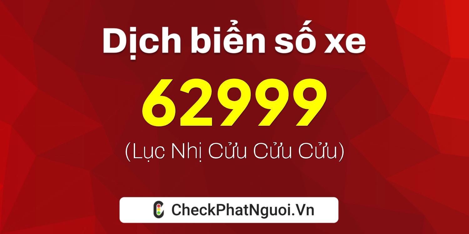 Dịch ý nghĩa <b>biển số xe 62999</b> tại website checkphatnguoi.vn