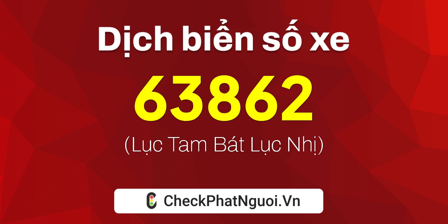 Dịch ý nghĩa <b>biển số xe 72K1-63862</b> tại website checkphatnguoi.vn