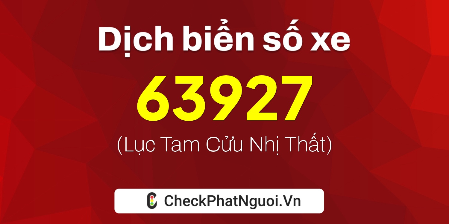 Dịch ý nghĩa <b>biển số xe 34B-63927</b> tại website checkphatnguoi.vn