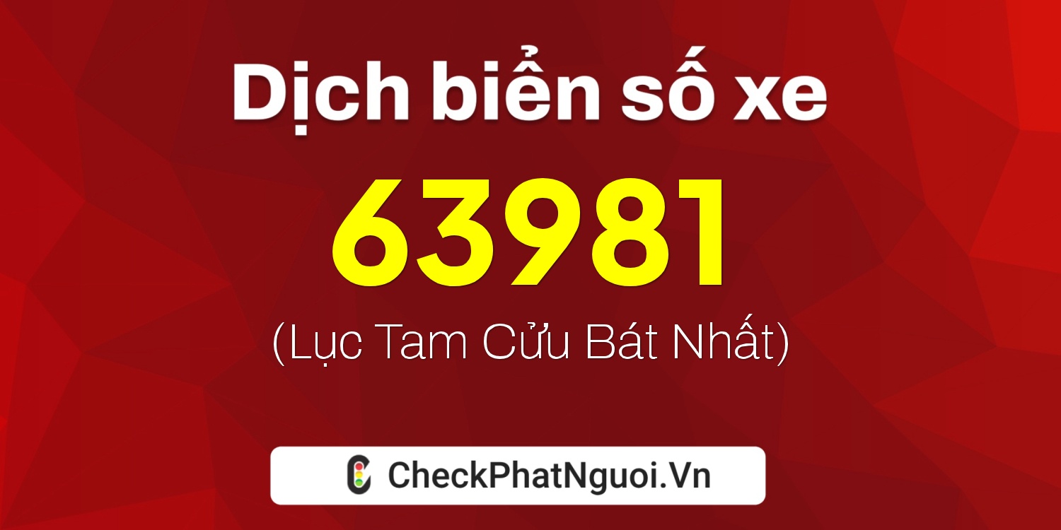 Dịch ý nghĩa <b>biển số xe 63981</b> tại website checkphatnguoi.vn
