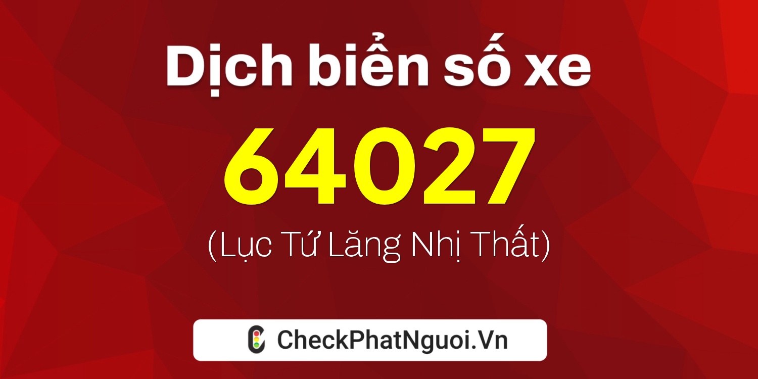 Dịch ý nghĩa <b>biển số xe 77E1-64027</b> tại website checkphatnguoi.vn