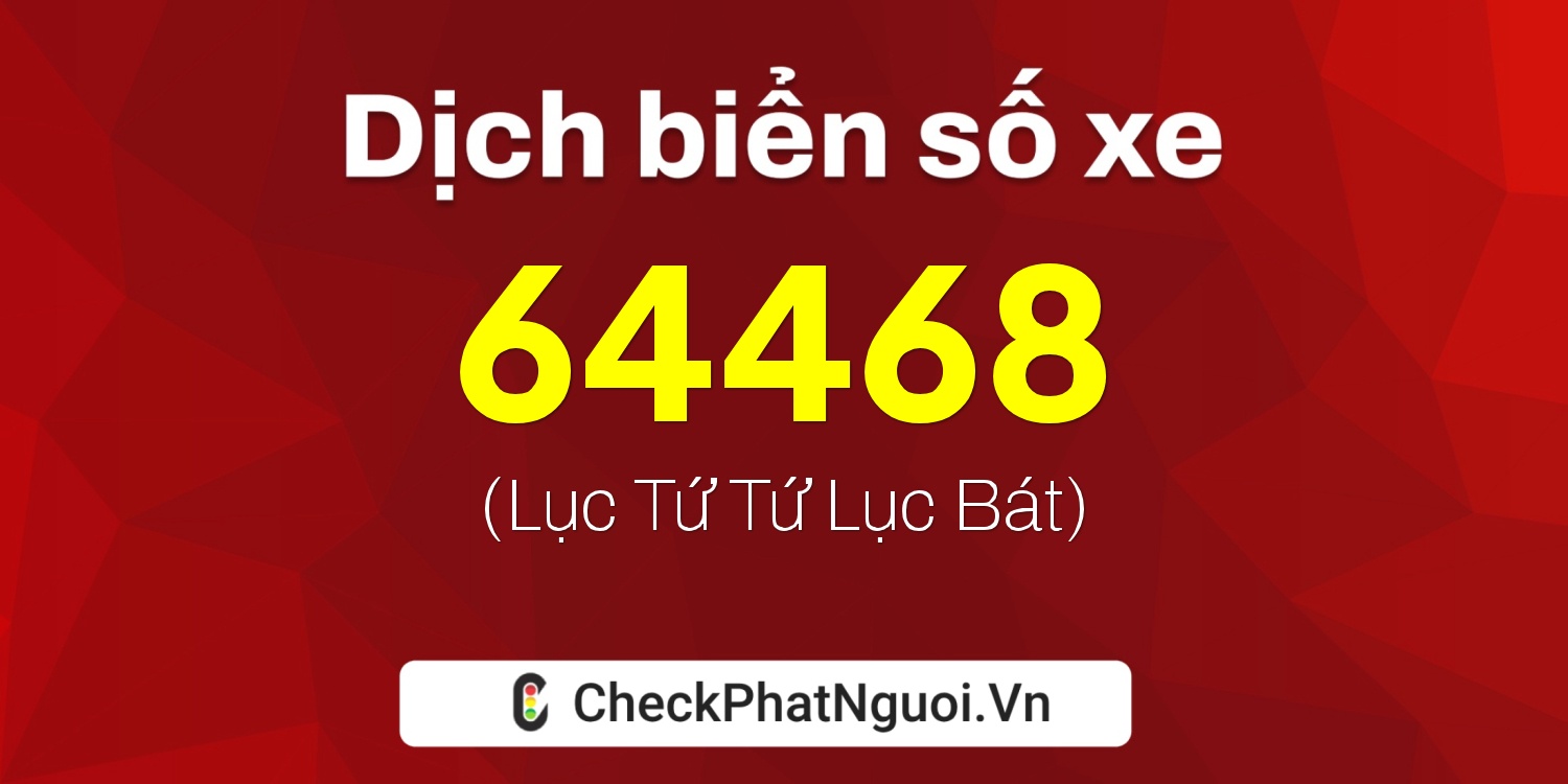 Dịch ý nghĩa <b>biển số xe 64AA-64468</b> tại website checkphatnguoi.vn
