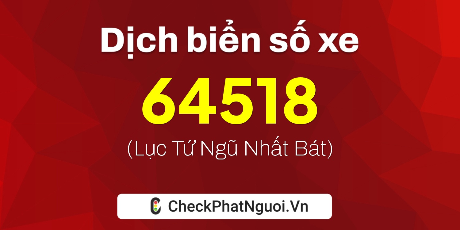 Dịch ý nghĩa <b>biển số xe 72A-64518</b> tại website checkphatnguoi.vn