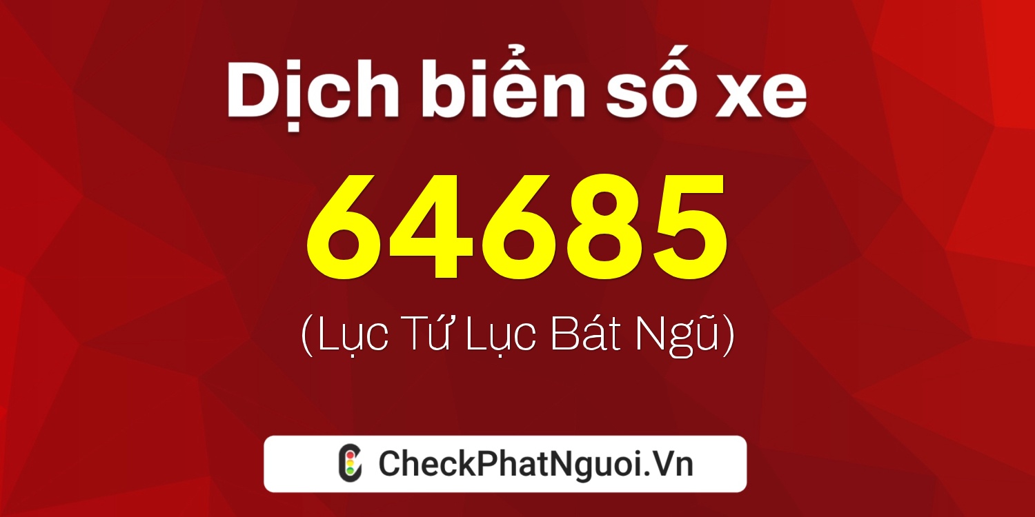 Dịch ý nghĩa <b>biển số xe 60A-64685</b> tại website checkphatnguoi.vn