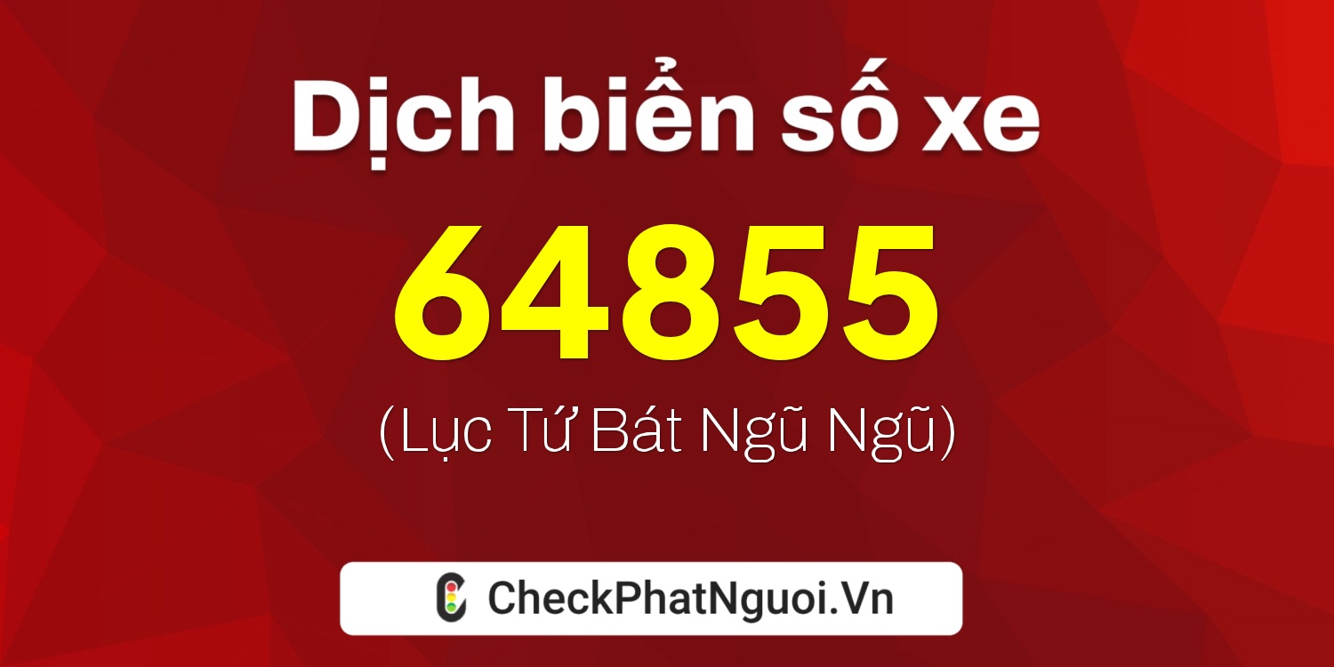 Dịch ý nghĩa <b>biển số xe 51G-64855</b> tại website checkphatnguoi.vn