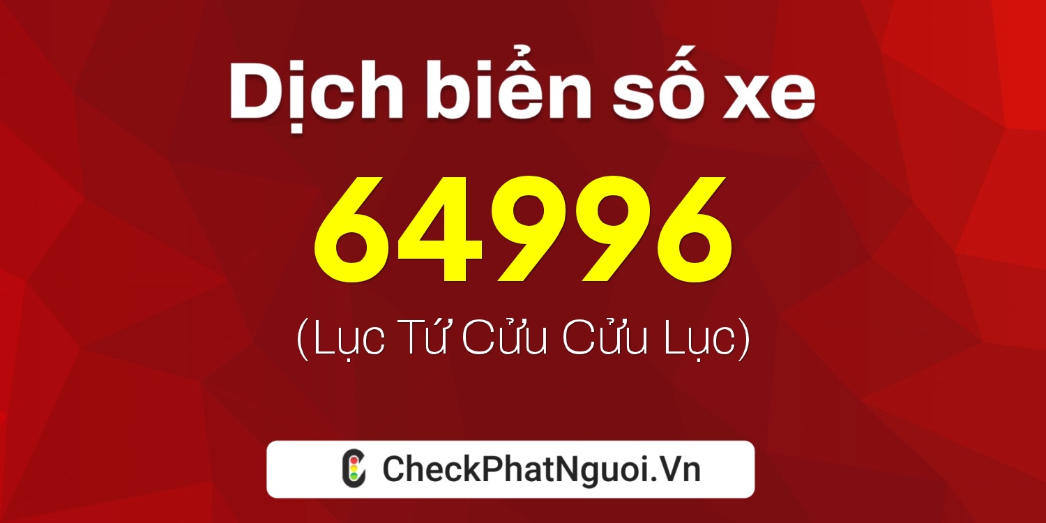 Dịch ý nghĩa <b>biển số xe 47A-64996</b> tại website checkphatnguoi.vn