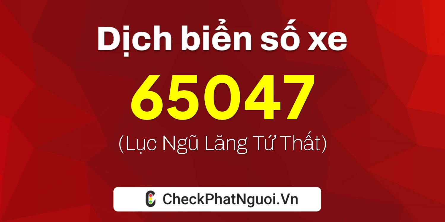 Dịch ý nghĩa <b>biển số xe 37B1-65047</b> tại website checkphatnguoi.vn
