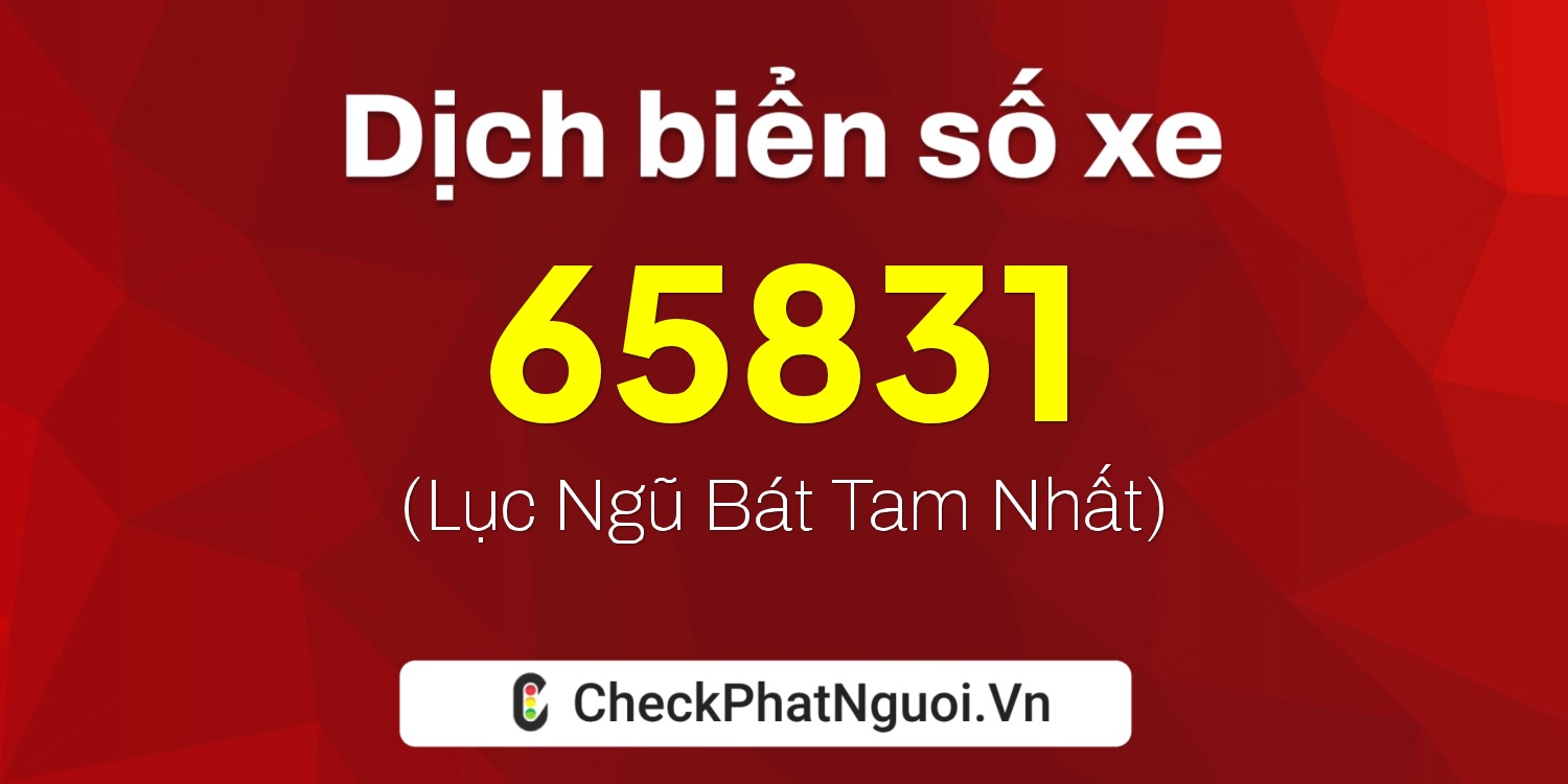 Dịch ý nghĩa <b>biển số xe 15K-65831</b> tại website checkphatnguoi.vn