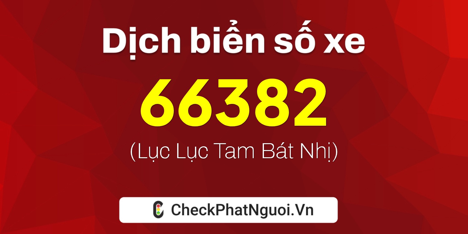 Dịch ý nghĩa <b>biển số xe 60B-66382</b> tại website checkphatnguoi.vn