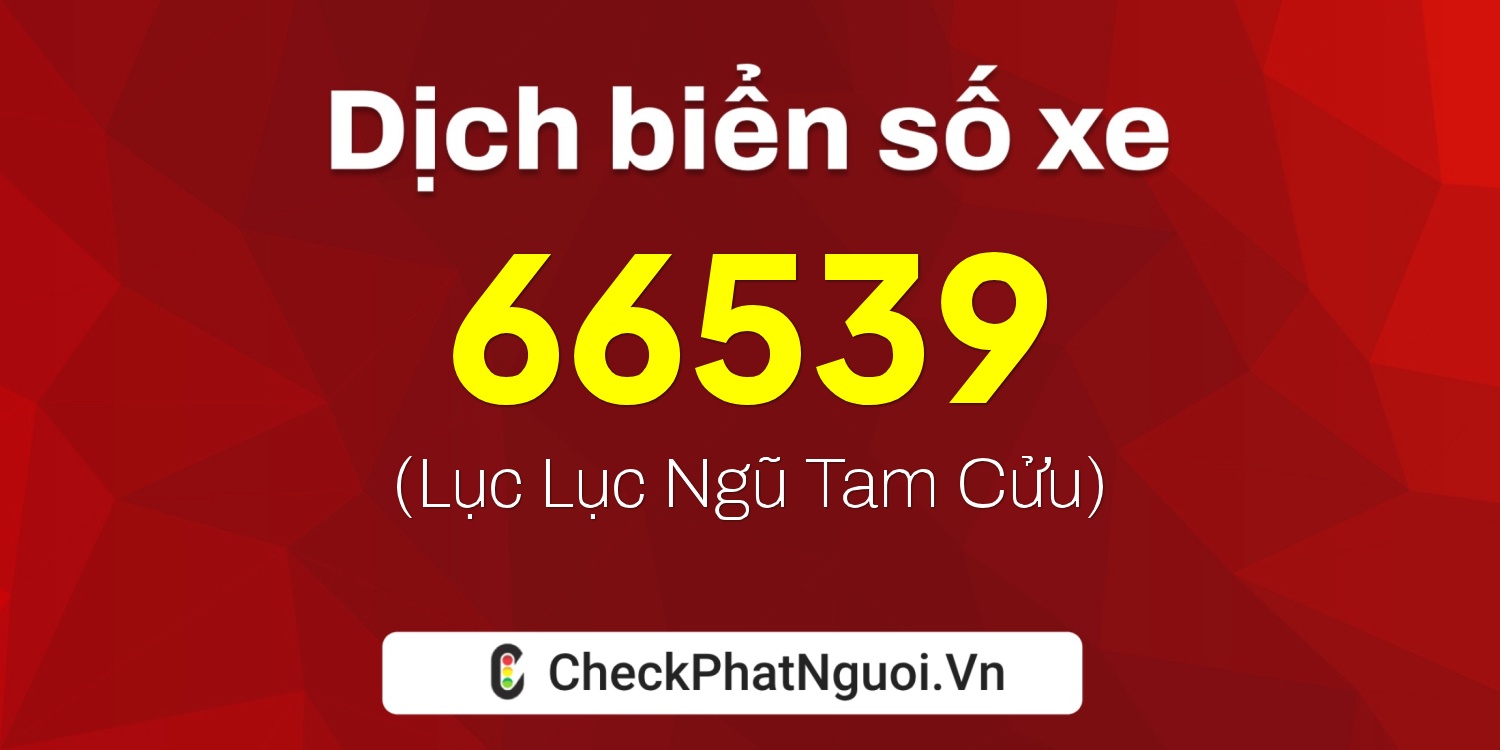 Dịch ý nghĩa <b>biển số xe 72A-66539</b> tại website checkphatnguoi.vn