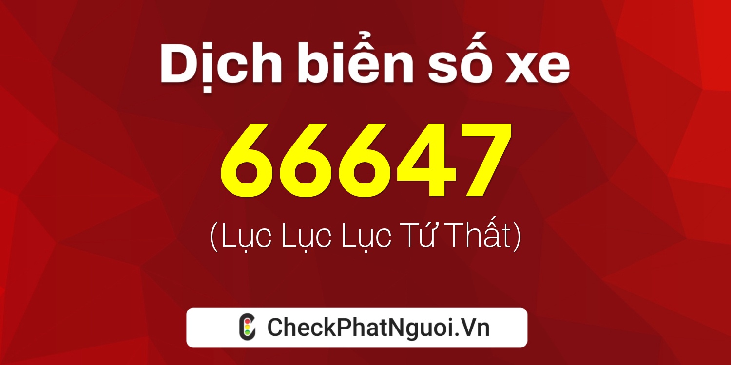 Dịch ý nghĩa <b>biển số xe 51G-66647</b> tại website checkphatnguoi.vn