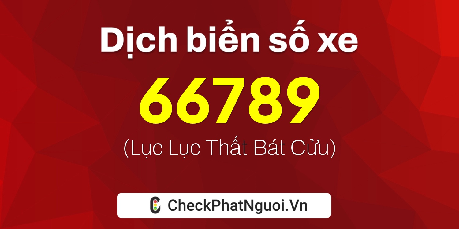 Dịch ý nghĩa <b>biển số xe 99B-66789</b> tại website checkphatnguoi.vn