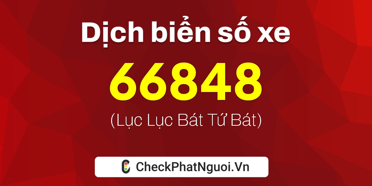 Dịch ý nghĩa <b>biển số xe 66848</b> tại website checkphatnguoi.vn