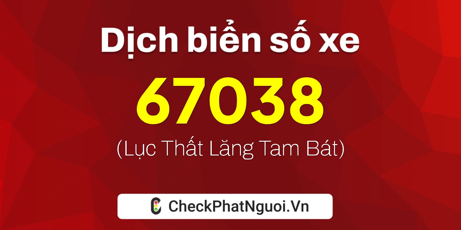 Dịch ý nghĩa <b>biển số xe 68S1-67038</b> tại website checkphatnguoi.vn