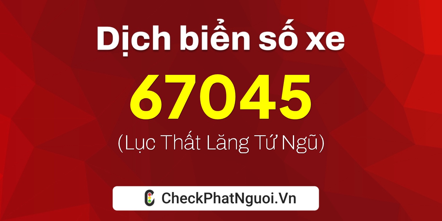 Dịch ý nghĩa <b>biển số xe 18B2-67045</b> tại website checkphatnguoi.vn