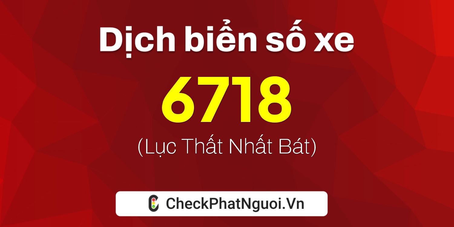 Dịch ý nghĩa <b>biển số xe 75H-6718</b> tại website checkphatnguoi.vn