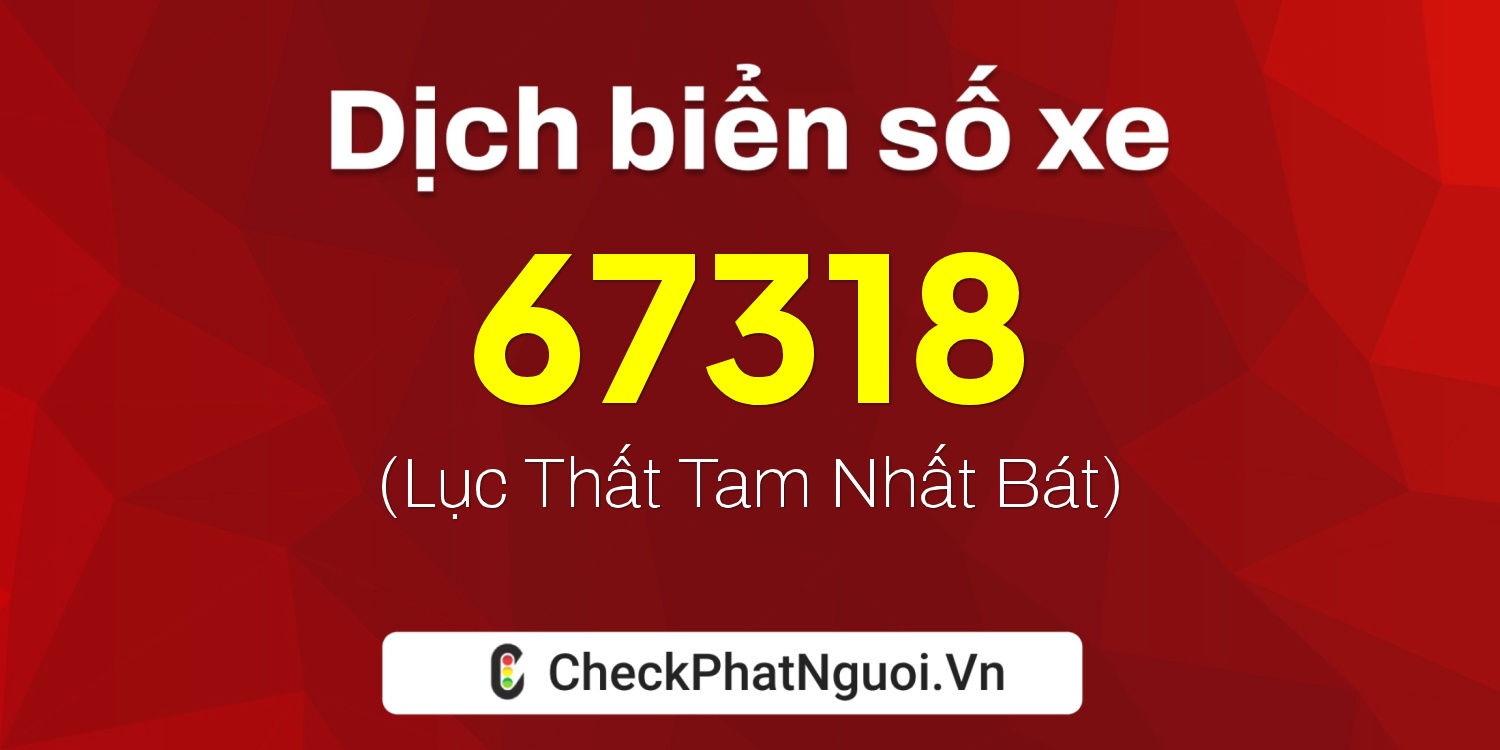 Dịch ý nghĩa <b>biển số xe 37K-67318</b> tại website checkphatnguoi.vn
