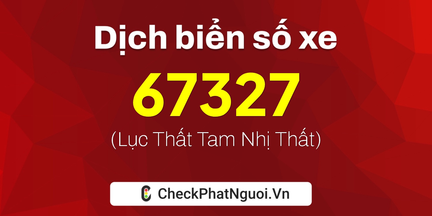 Dịch ý nghĩa <b>biển số xe 77E1-67327</b> tại website checkphatnguoi.vn