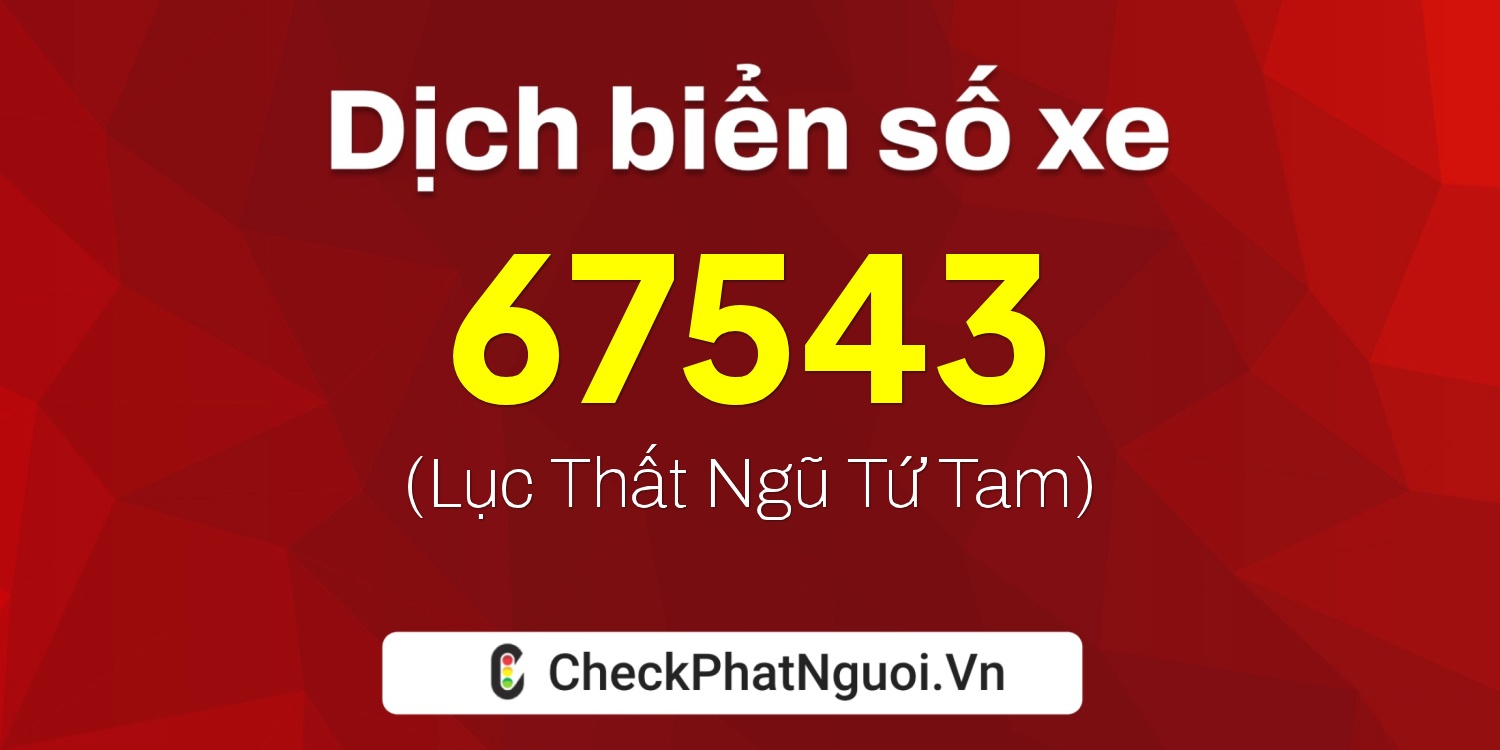 Dịch ý nghĩa <b>biển số xe 37A-67543</b> tại website checkphatnguoi.vn