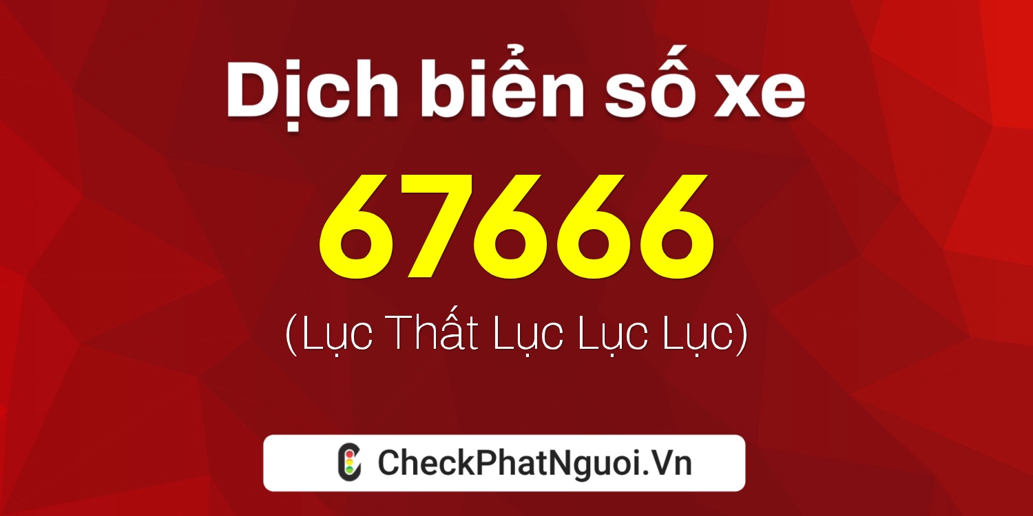 Dịch ý nghĩa <b>biển số xe 61H1-67666</b> tại website checkphatnguoi.vn