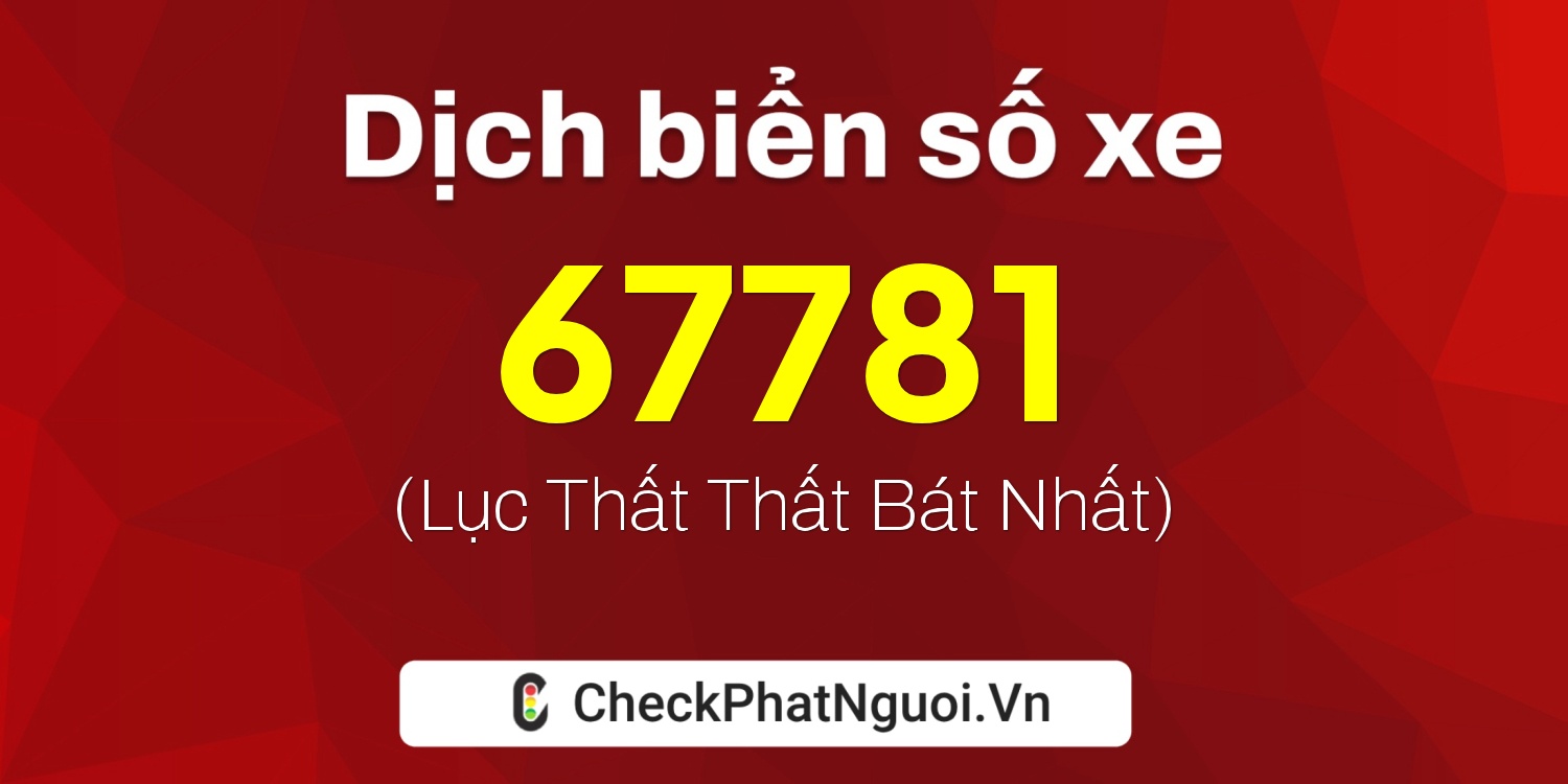 Dịch ý nghĩa <b>biển số xe 61A-67781</b> tại website checkphatnguoi.vn