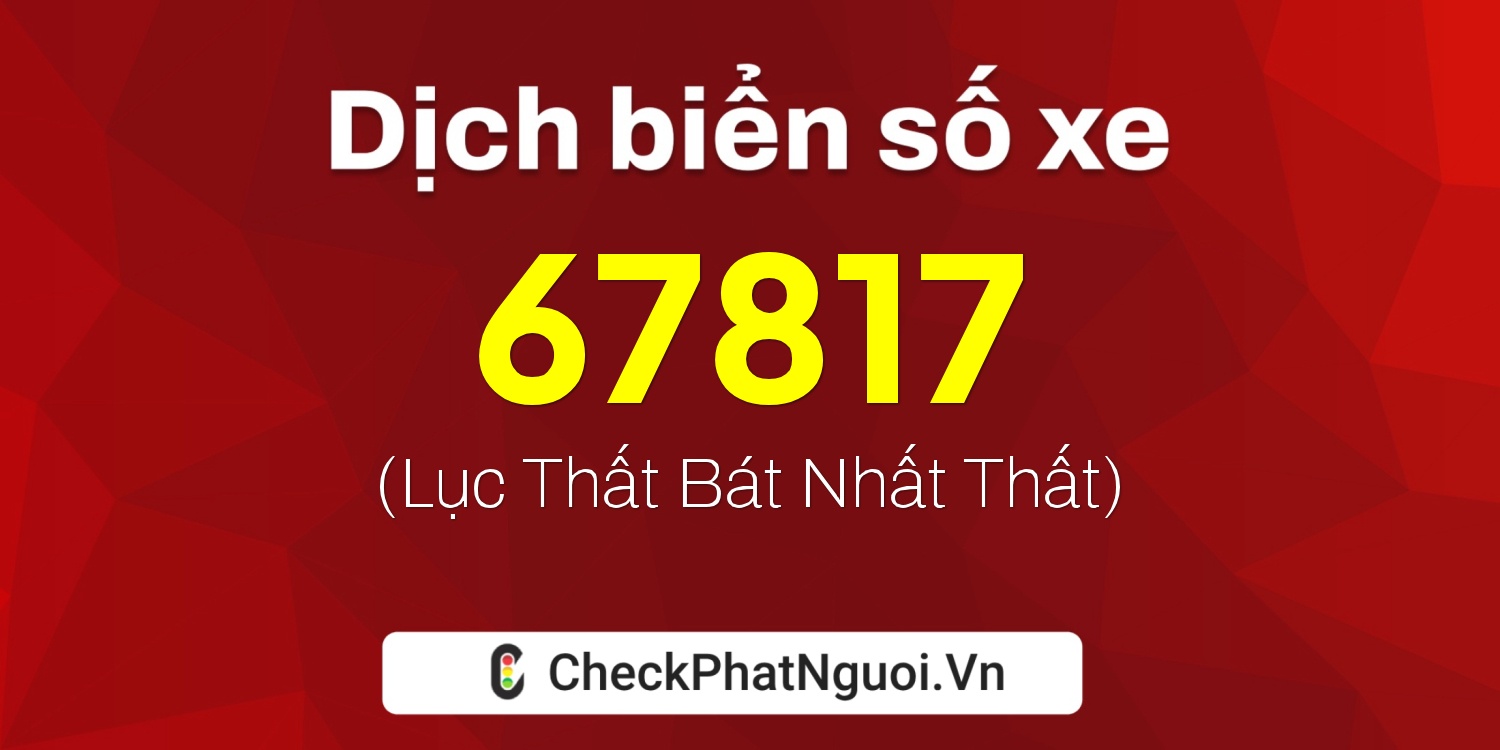 Dịch ý nghĩa <b>biển số xe 51C-67817</b> tại website checkphatnguoi.vn