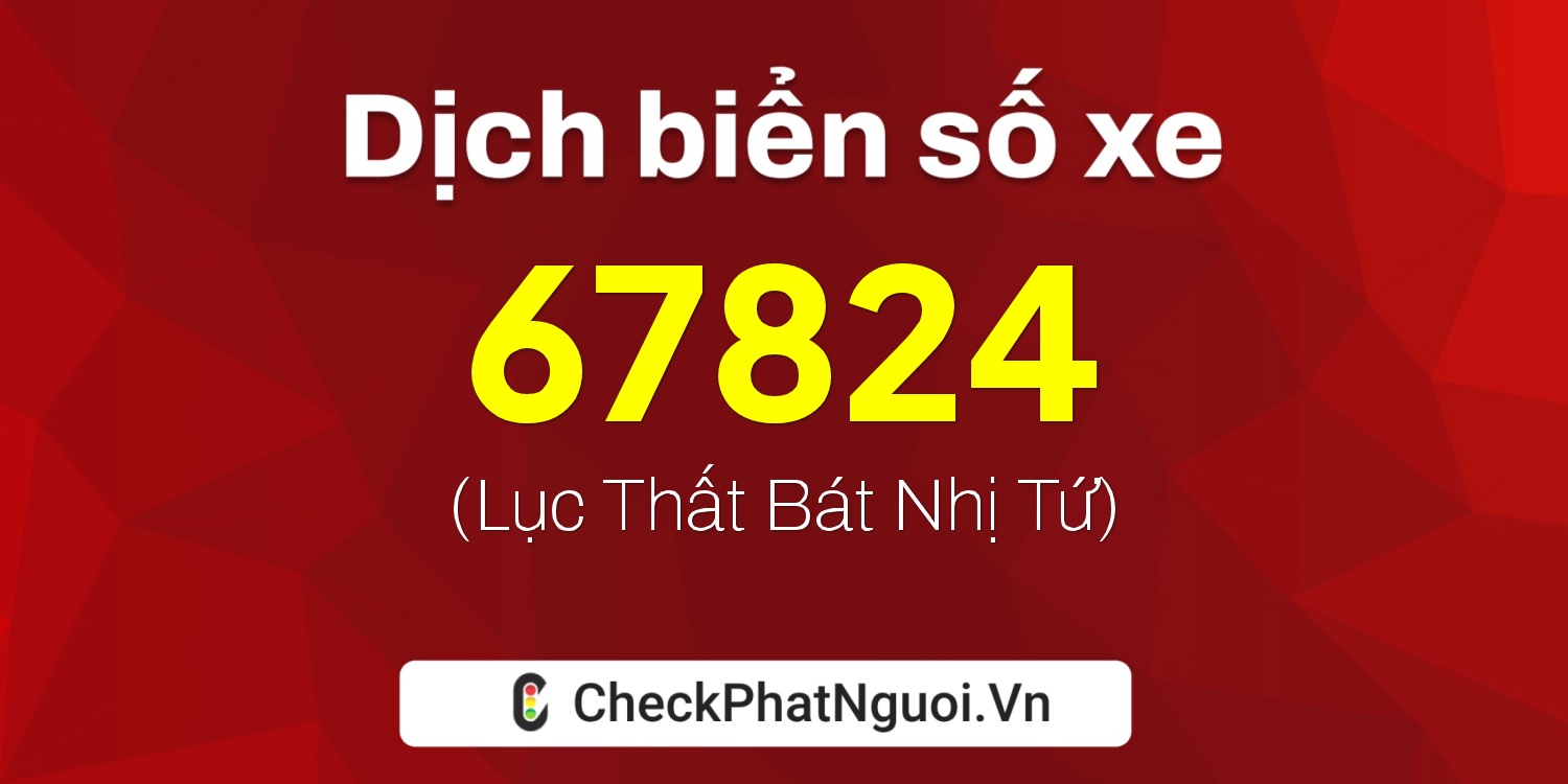 Dịch ý nghĩa <b>biển số xe 38A-67824</b> tại website checkphatnguoi.vn