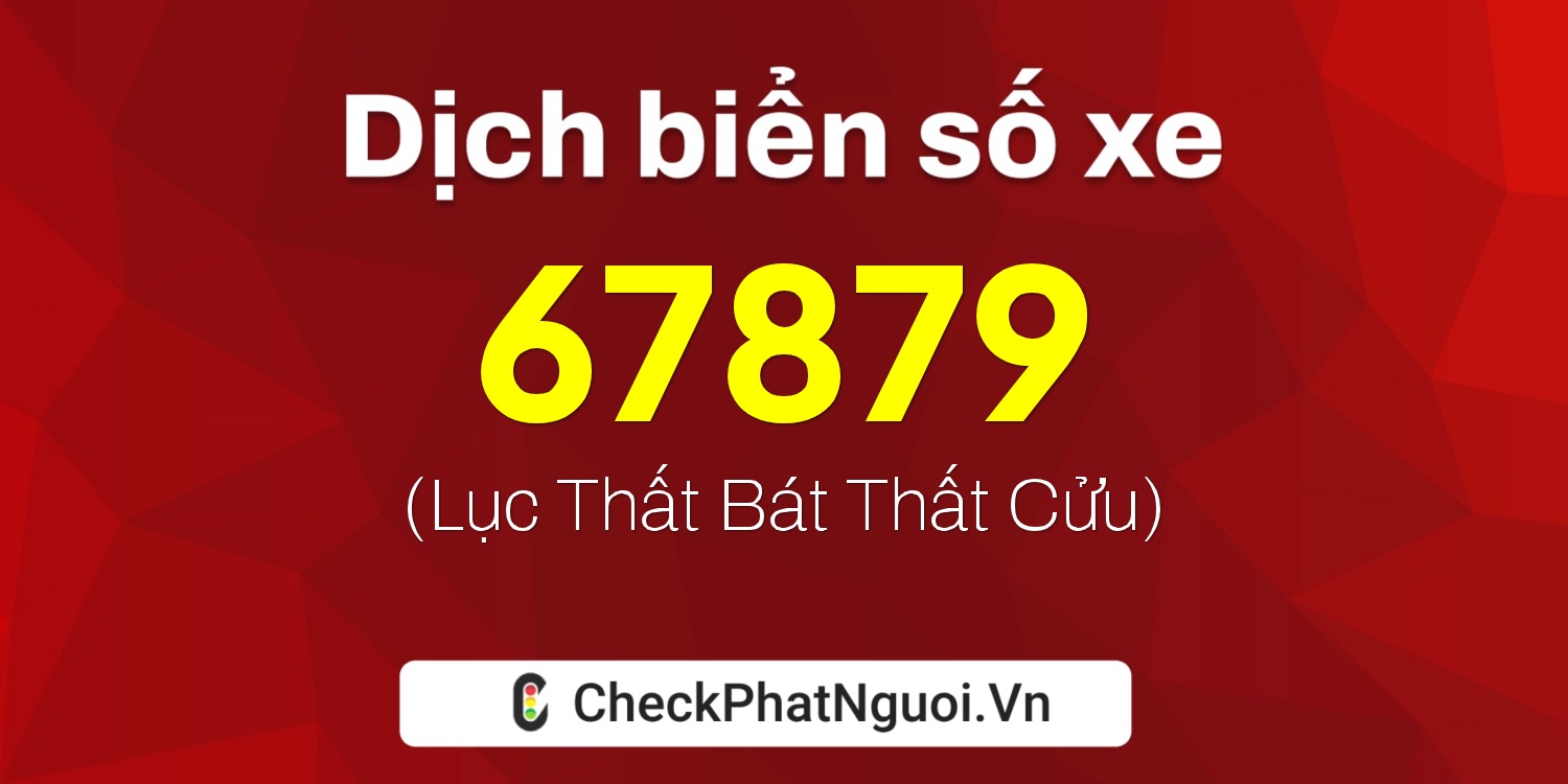 Dịch ý nghĩa <b>biển số xe 99E1-67879</b> tại website checkphatnguoi.vn