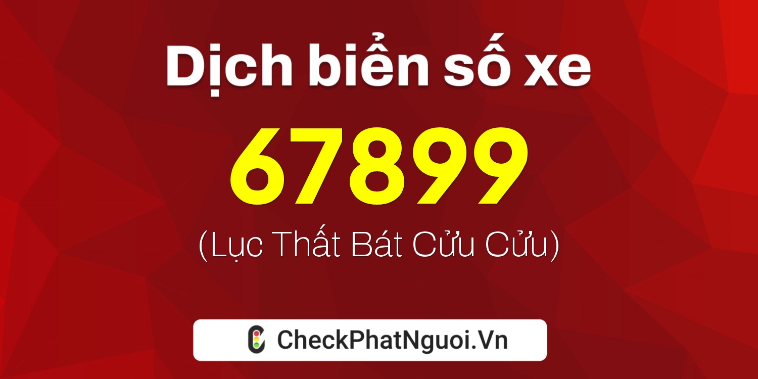 Dịch ý nghĩa <b>biển số xe 67899</b> tại website checkphatnguoi.vn