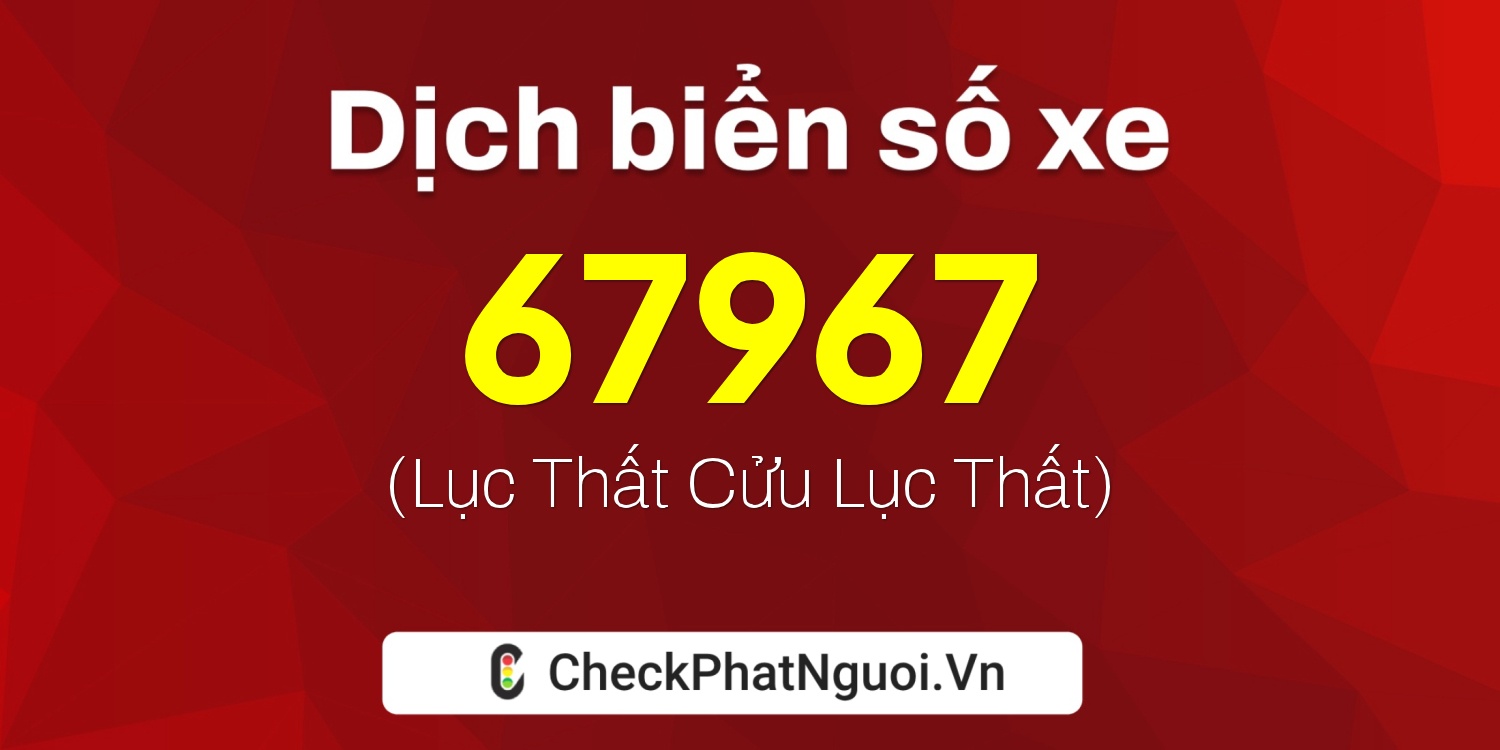 Dịch ý nghĩa <b>biển số xe 15B2-67967</b> tại website checkphatnguoi.vn