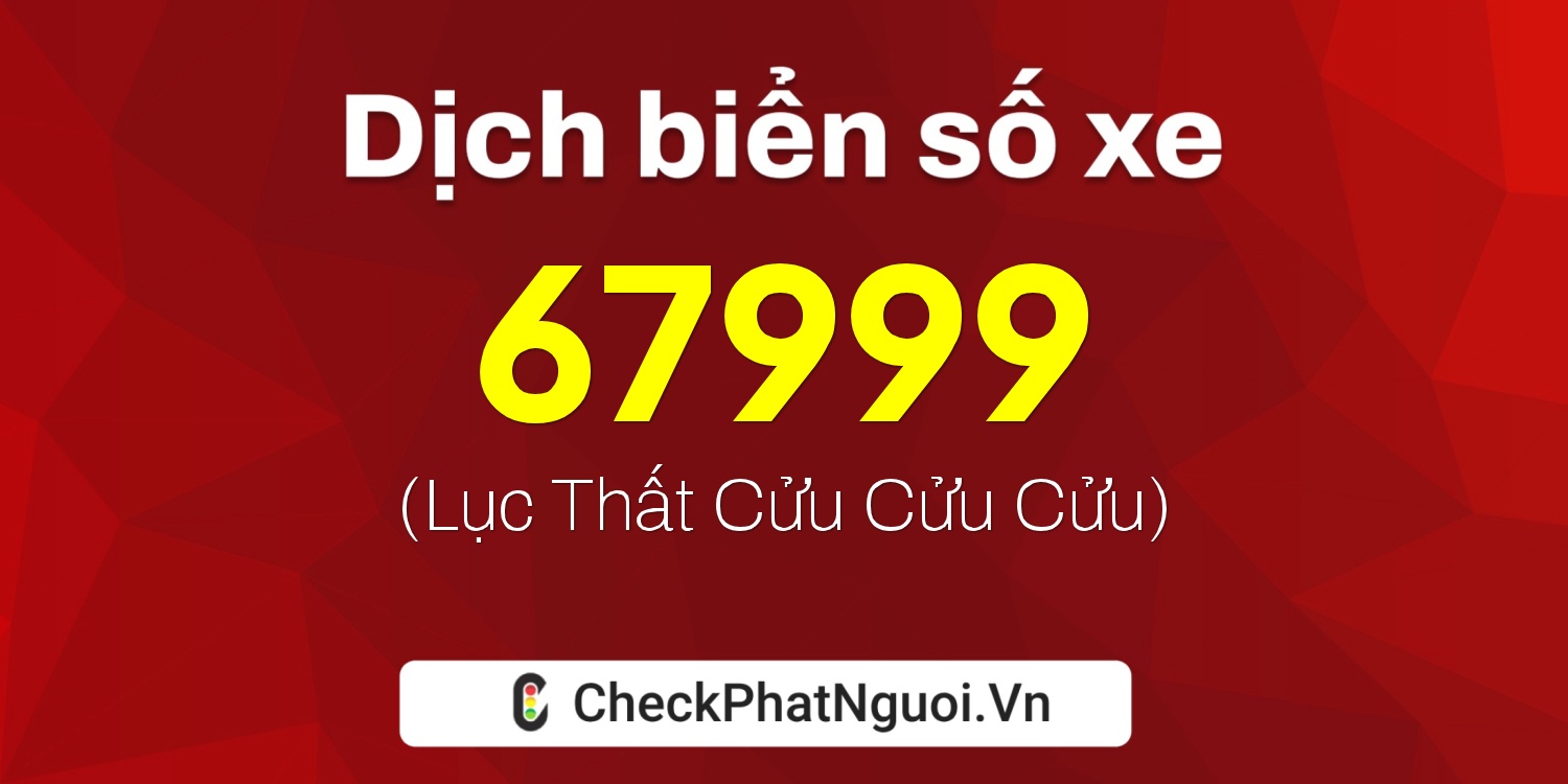 Dịch ý nghĩa <b>biển số xe 67B2-67999</b> tại website checkphatnguoi.vn