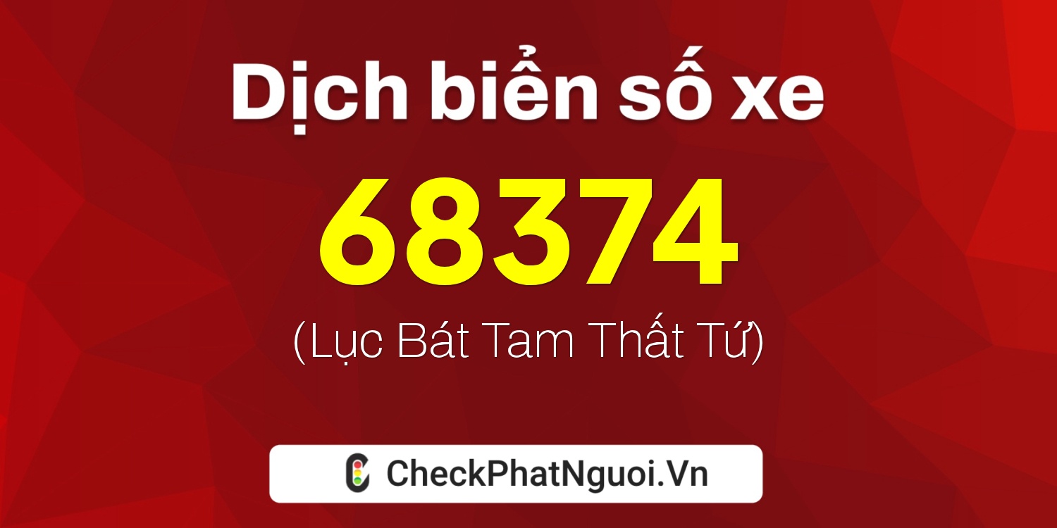 Dịch ý nghĩa <b>biển số xe 68374</b> tại website checkphatnguoi.vn