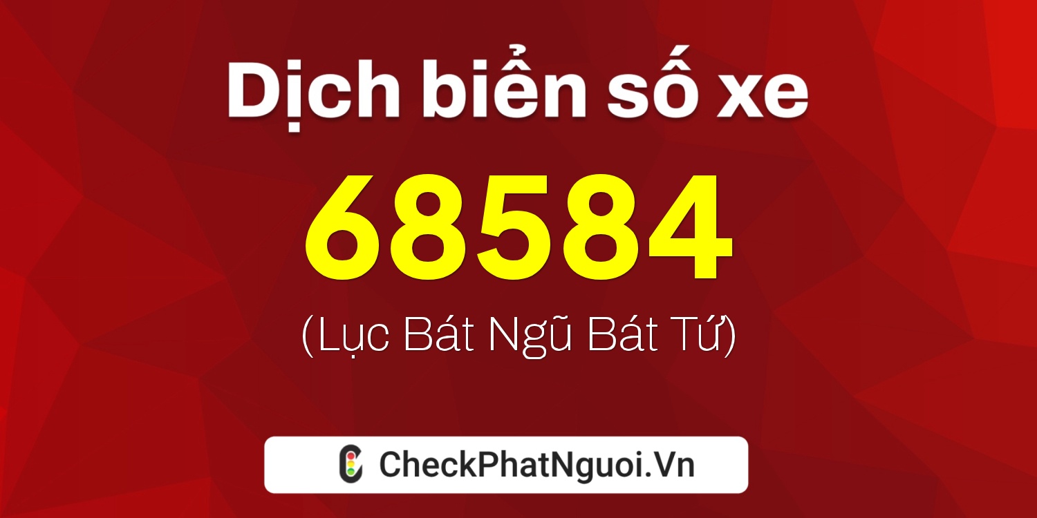Dịch ý nghĩa <b>biển số xe 99A-68584</b> tại website checkphatnguoi.vn