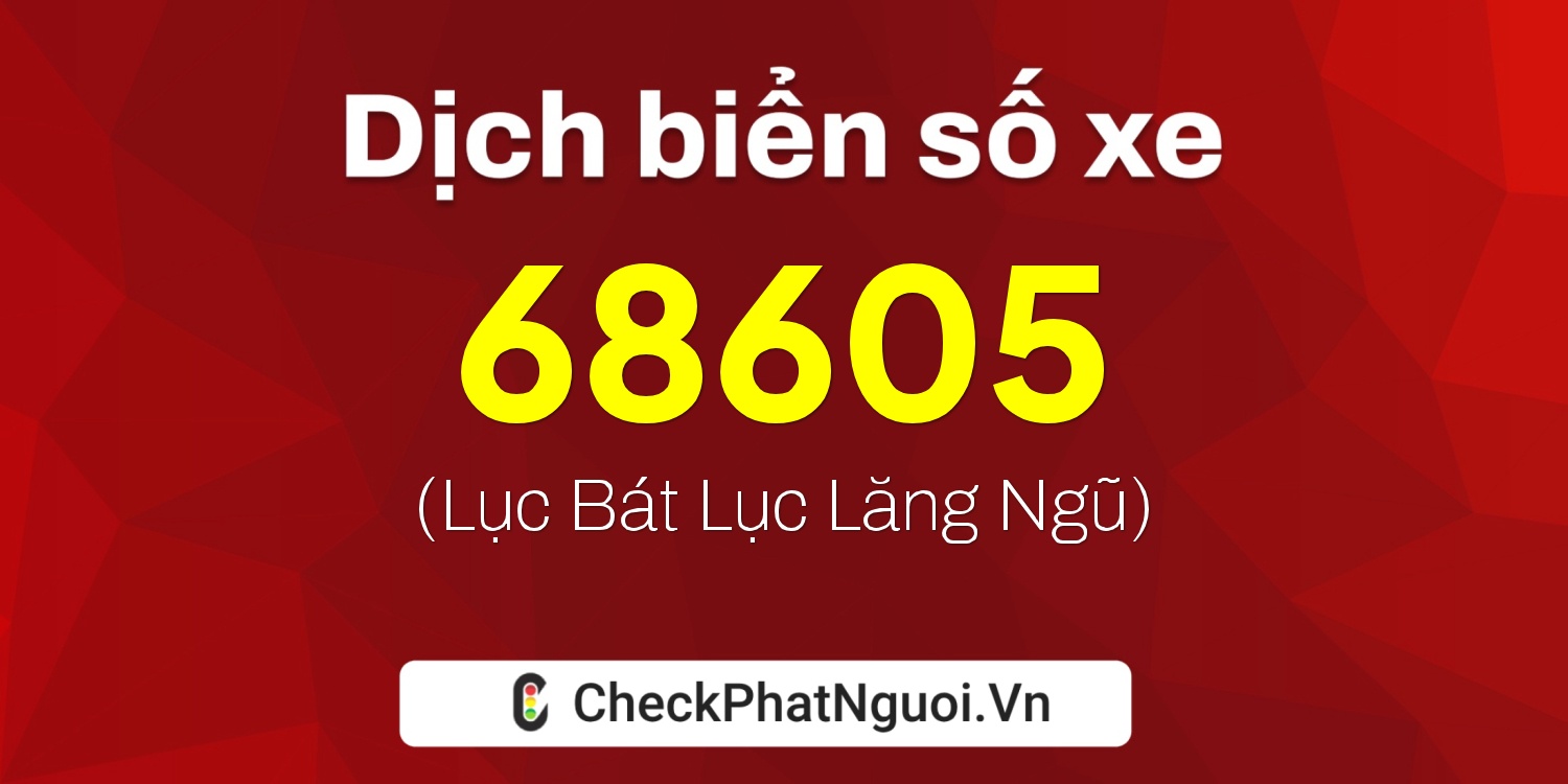 Dịch ý nghĩa <b>biển số xe 60B1-68605</b> tại website checkphatnguoi.vn