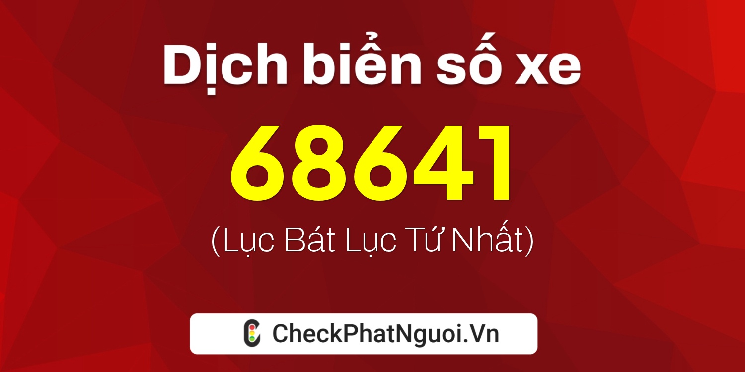 Dịch ý nghĩa <b>biển số xe 99A-68641</b> tại website checkphatnguoi.vn