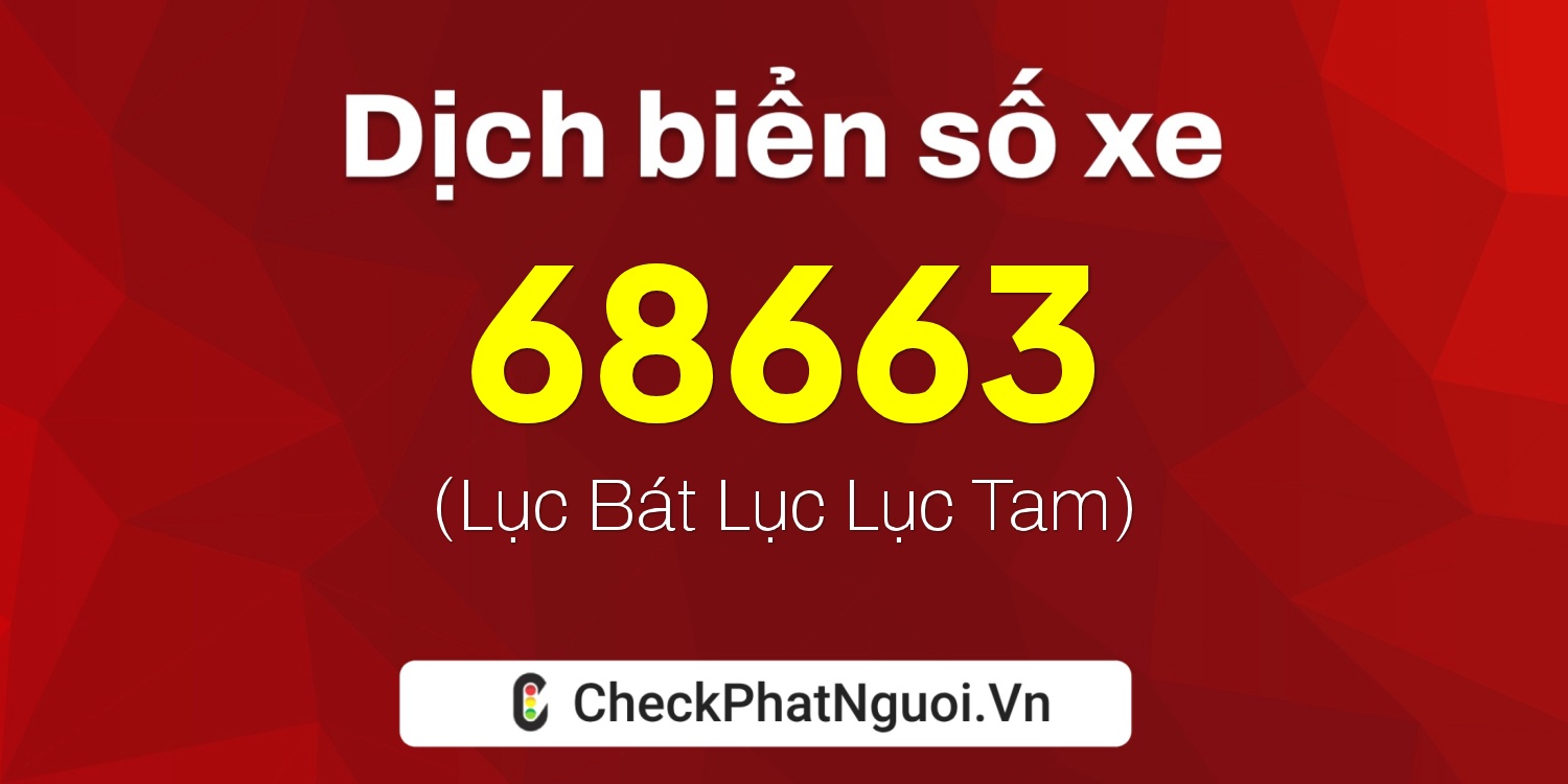 Dịch ý nghĩa <b>biển số xe 99A-68663</b> tại website checkphatnguoi.vn
