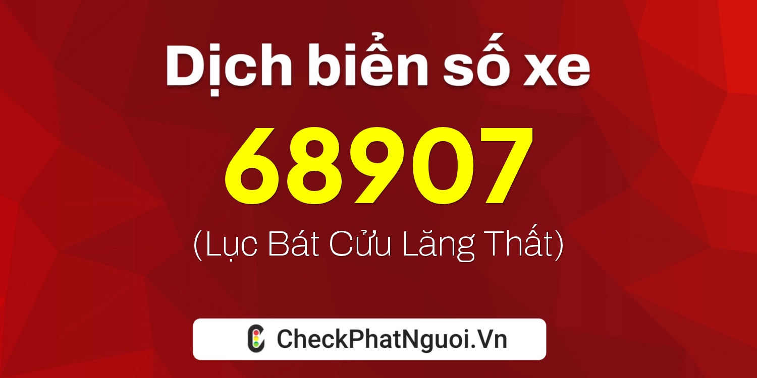 Dịch ý nghĩa <b>biển số xe 68907</b> tại website checkphatnguoi.vn