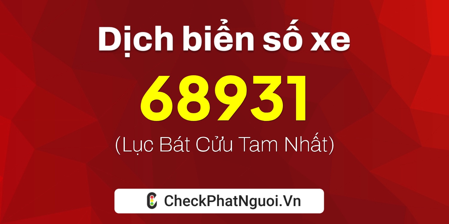 Dịch ý nghĩa <b>biển số xe 15B3-68931</b> tại website checkphatnguoi.vn