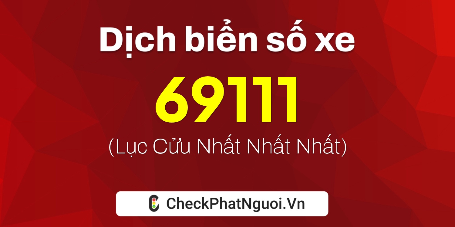 Dịch ý nghĩa <b>biển số xe 67B1-69111</b> tại website checkphatnguoi.vn