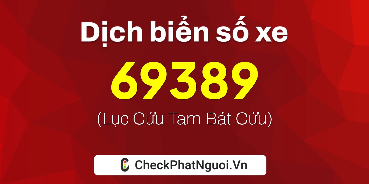 Dịch ý nghĩa <b>biển số xe 69389</b> tại website checkphatnguoi.vn