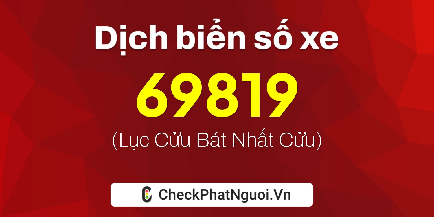 Dịch ý nghĩa <b>biển số xe 65B2-69819</b> tại website checkphatnguoi.vn