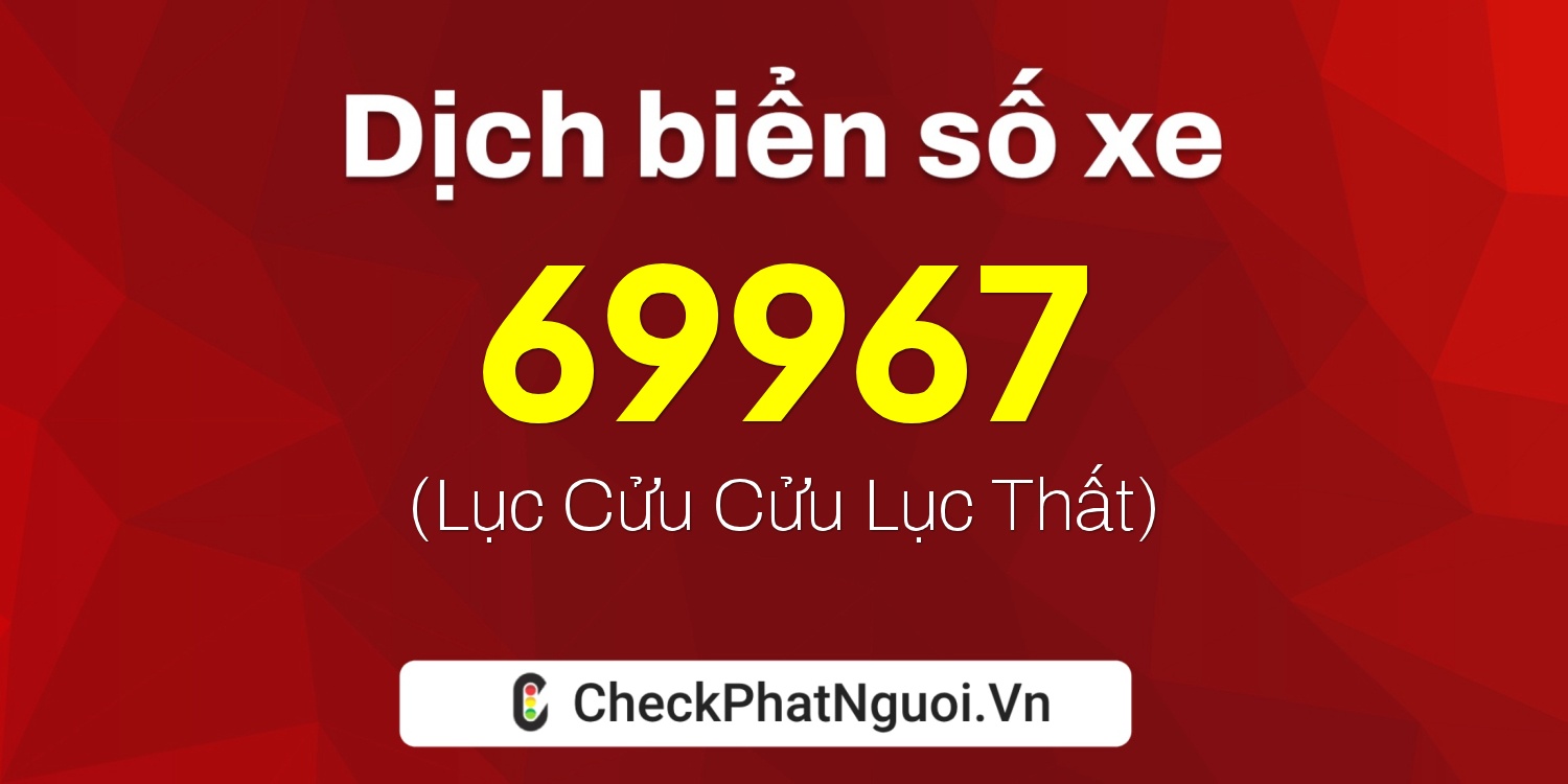 Dịch ý nghĩa <b>biển số xe 51H-69967</b> tại website checkphatnguoi.vn